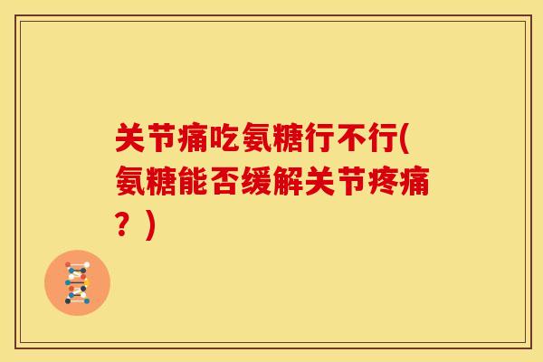 关节痛吃氨糖行不行(氨糖能否缓解关节疼痛？)