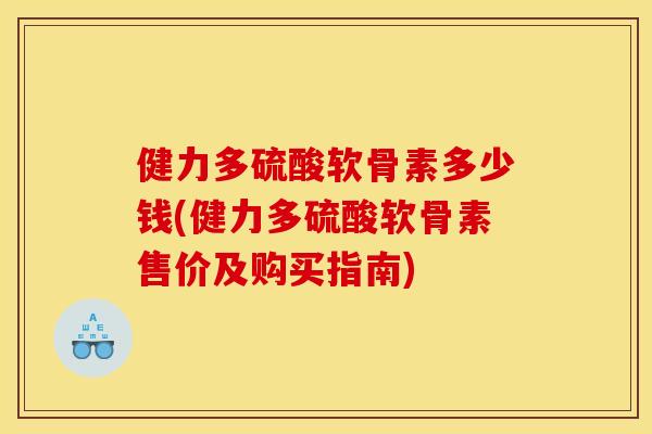 健力多硫酸软骨素多少钱(健力多硫酸软骨素售价及购买指南)