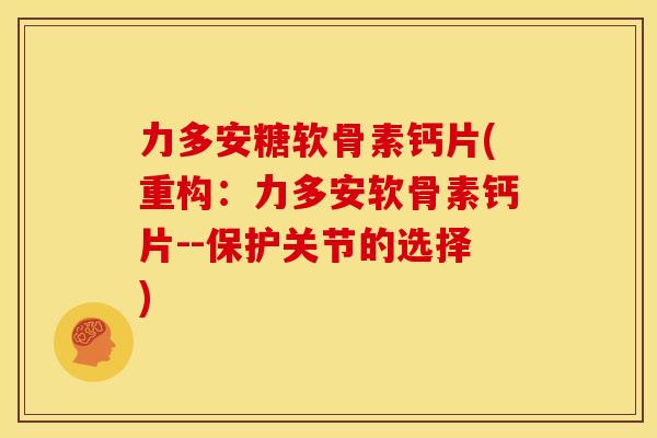 力多安糖软骨素钙片(重构：力多安软骨素钙片--保护关节的选择)