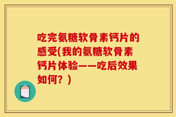吃完氨糖软骨素钙片的感受(我的氨糖软骨素钙片体验——吃后效果如何？)