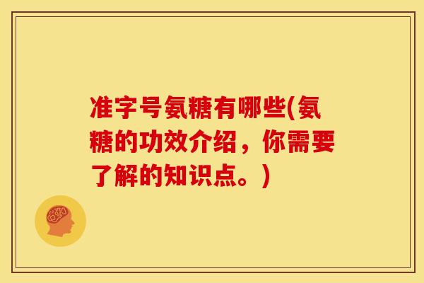 准字号氨糖有哪些(氨糖的功效介绍，你需要了解的知识点。)