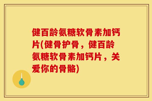健百龄氨糖软骨素加钙片(健骨护骨,健百龄氨糖软骨素加钙片,关爱你的骨骼) 健百龄氨糖软骨素加钙片(健骨护骨,健百龄氨糖软骨素加钙片,关爱你的骨骼)