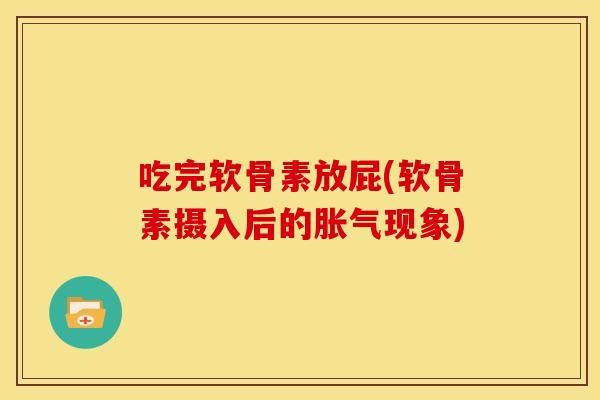吃完软骨素放屁(软骨素摄入后的胀气现象)