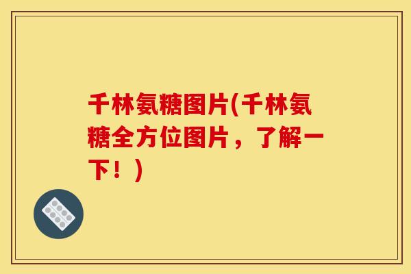 千林氨糖图片(千林氨糖全方位图片，了解一下！)