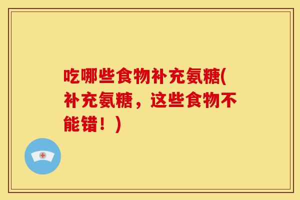 吃哪些食物补充氨糖(补充氨糖，这些食物不能错！)