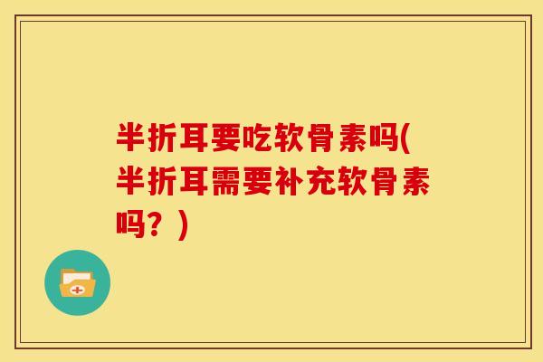 半折耳要吃软骨素吗(半折耳需要补充软骨素吗?) 半折耳要吃软骨素吗(半折耳需要补充软骨素吗?)