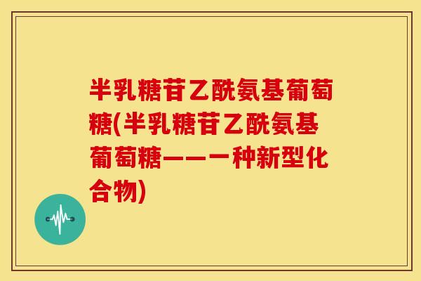 半乳糖苷乙酰氨基葡萄糖(半乳糖苷乙酰氨基葡萄糖——一种新型化合物)