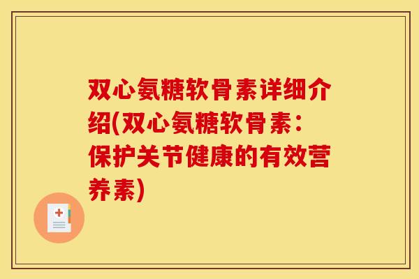 双心氨糖软骨素详细介绍(双心氨糖软骨素：保护关节健康的有效营养素)