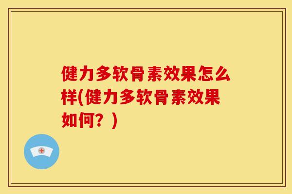 健力多软骨素效果怎么样(健力多软骨素效果如何？)