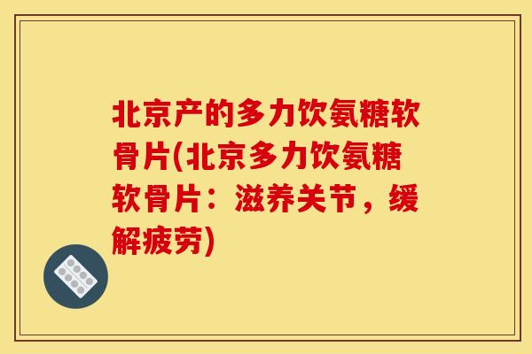 北京产的多力饮氨糖软骨片(北京多力饮氨糖软骨片：滋养关节，缓解疲劳)