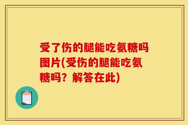 受了伤的腿能吃氨糖吗图片(受伤的腿能吃氨糖吗?解答在此) 受了伤的腿能吃氨糖吗图片(受伤的腿能吃氨糖吗?解答在此)