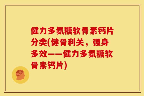 健力多氨糖软骨素钙片分类(健骨利关,强身多效——健力多氨糖软骨素钙片) 健力多氨糖软骨素钙片分类(健骨利关,强身多效——健力多氨糖软骨素钙片)