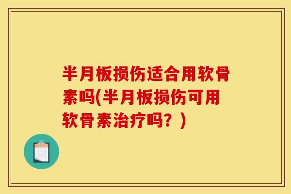 半月板损伤适合用软骨素吗(半月板损伤可用软骨素治疗吗？)