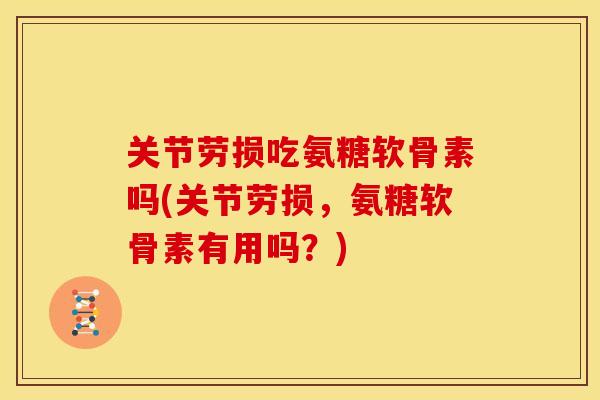 关节劳损吃氨糖软骨素吗(关节劳损，氨糖软骨素有用吗？)