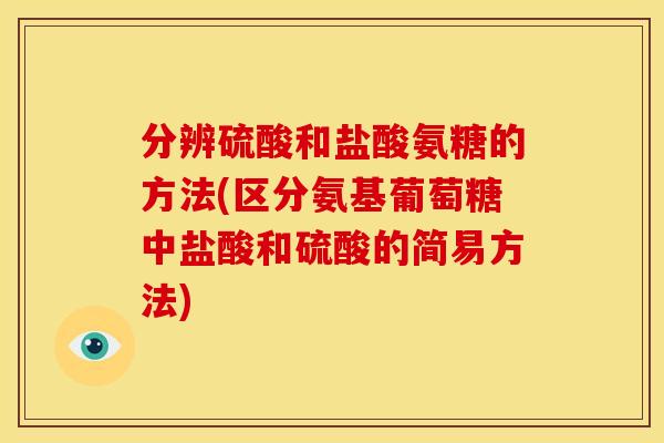 分辨硫酸和盐酸氨糖的方法(区分氨基葡萄糖中盐酸和硫酸的简易方法)