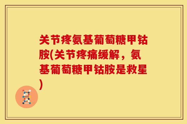关节疼氨基葡萄糖甲钴胺(关节缓解,氨基葡萄糖甲钴胺是救星) 关节疼氨基葡萄糖甲钴胺(关节缓解,氨基葡萄糖甲钴胺是救星)