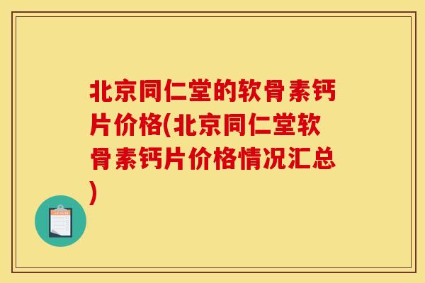 北京同仁堂的软骨素钙片价格(北京同仁堂软骨素钙片价格情况汇总)