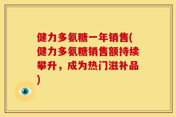 健力多氨糖一年销售(健力多氨糖销售额持续攀升，成为热门滋补品)