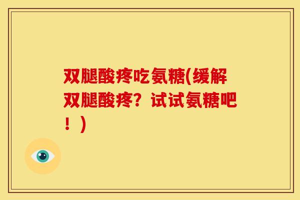 双腿酸疼吃氨糖(缓解双腿酸疼？试试氨糖吧！)