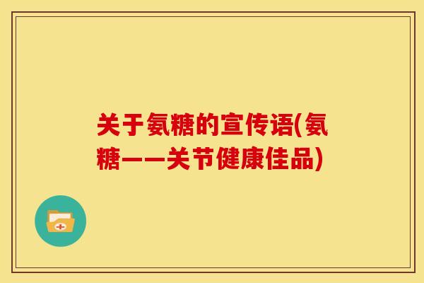 关于氨糖的宣传语(氨糖——关节健康佳品)