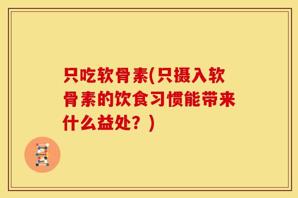 只吃软骨素(只摄入软骨素的饮食习惯能带来什么益处？)