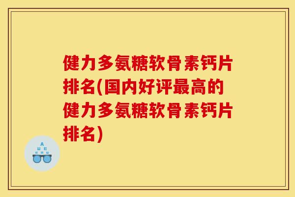 健力多氨糖软骨素钙片排名(国内好评高的健力多氨糖软骨素钙片排名) 健力多氨糖软骨素钙片排名(国内好评高的健力多氨糖软骨素钙片排名)