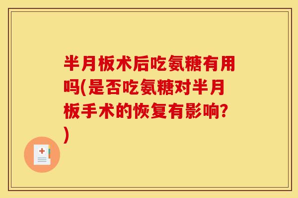 术后吃氨糖有用吗(是否吃氨糖对手术的恢复有影响？)