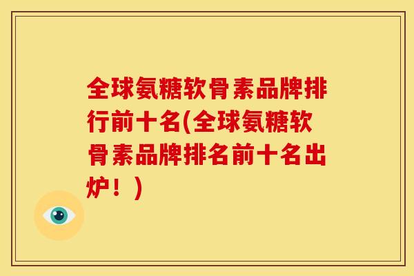全球氨糖软骨素品牌排行前十名(全球氨糖软骨素品牌排名前十名出炉!) 全球氨糖软骨素品牌排行前十名(全球氨糖软骨素品牌排名前十名出炉!)
