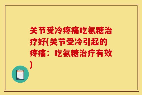 关节受冷疼痛吃氨糖治疗好(关节受冷引起的疼痛：吃氨糖治疗有效)