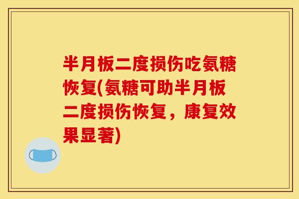 半月板二度损伤吃氨糖恢复(氨糖可助半月板二度损伤恢复，康复效果显著)