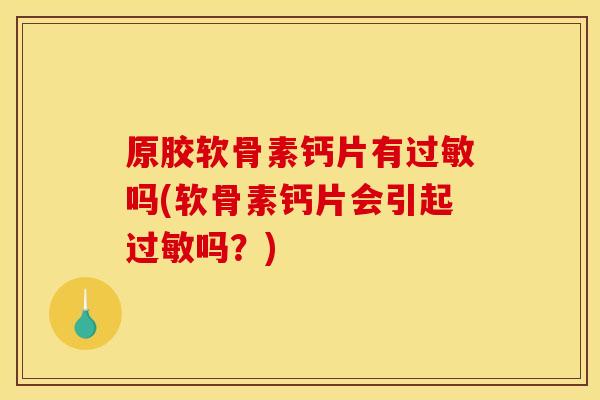 原胶软骨素钙片有吗(软骨素钙片会引起吗？)
