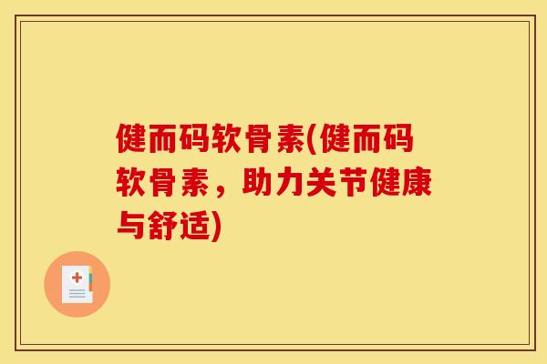 健而码软骨素(健而码软骨素，助力关节健康与舒适)