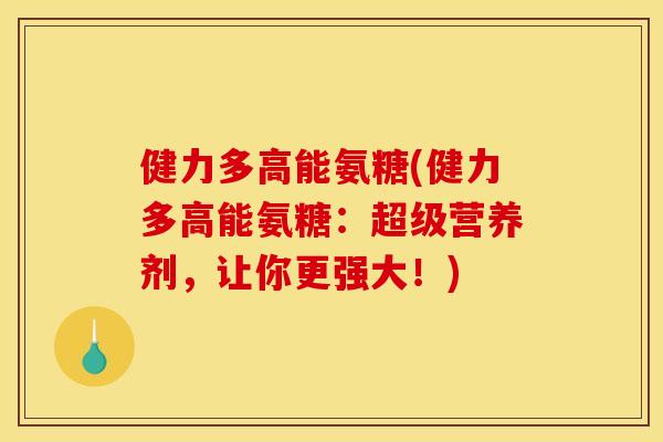健力多高能氨糖(健力多高能氨糖：超级营养剂，让你更强大！)