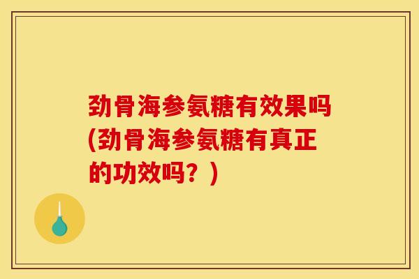 劲骨海参氨糖有效果吗(劲骨海参氨糖有真正的功效吗?) 劲骨海参氨糖有效果吗(劲骨海参氨糖有真正的功效吗?)