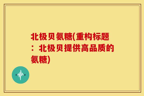 北极贝氨糖(重构标题：北极贝提供高品质的氨糖)