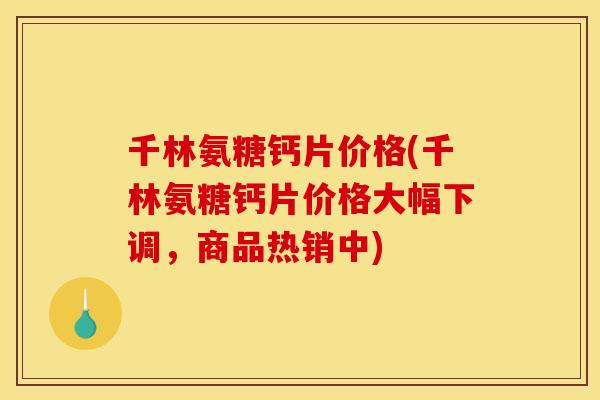 千林氨糖钙片价格(千林氨糖钙片价格大幅下调,商品热销中) 千林氨糖钙片价格(千林氨糖钙片价格大幅下调,商品热销中)