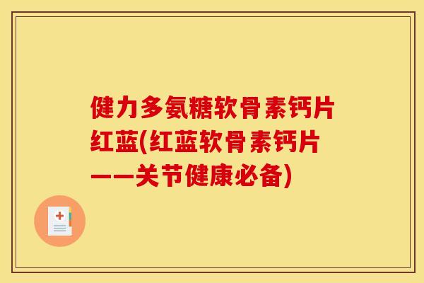 健力多氨糖软骨素钙片红蓝(红蓝软骨素钙片——关节健康必备)