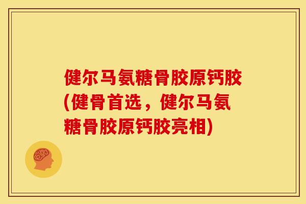 健尔马氨糖骨胶原钙胶(健骨首选,健尔马氨糖骨胶原钙胶亮相) 健尔马氨糖骨胶原钙胶(健骨首选,健尔马氨糖骨胶原钙胶亮相)