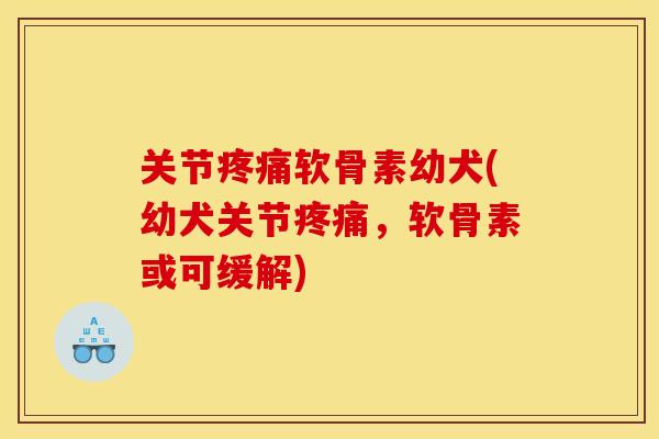 关节疼痛软骨素幼犬(幼犬关节疼痛，软骨素或可缓解)