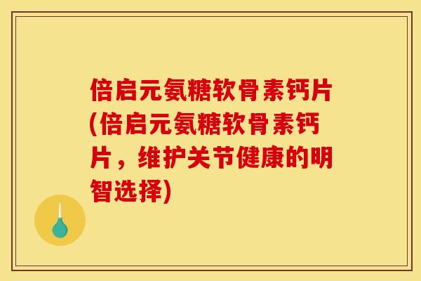 倍启元氨糖软骨素钙片(倍启元氨糖软骨素钙片，维护关节健康的明智选择)