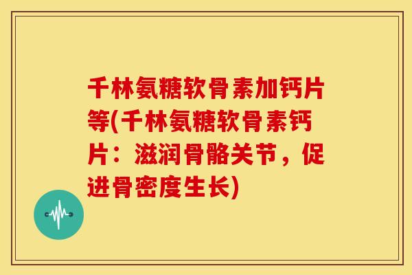 千林氨糖软骨素加钙片等(千林氨糖软骨素钙片：滋润骨骼关节，促进骨密度生长)