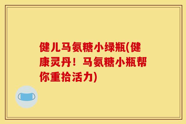 健儿马氨糖小绿瓶(健康灵丹！马氨糖小瓶帮你重拾活力)