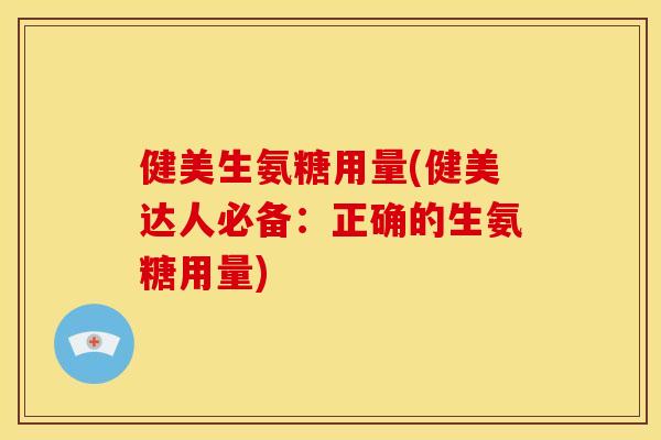 健美生氨糖用量(健美达人必备：正确的生氨糖用量)