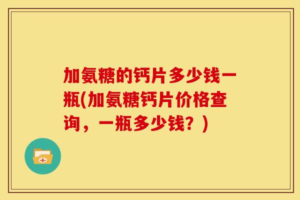 加氨糖的钙片多少钱一瓶(加氨糖钙片价格查询，一瓶多少钱？)