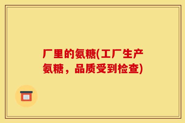 厂里的氨糖(工厂生产氨糖，品质受到检查)