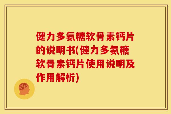 健力多氨糖软骨素钙片的说明书(健力多氨糖软骨素钙片使用说明及作用解析)
