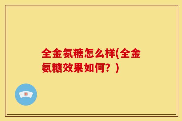 全金氨糖怎么样(全金氨糖效果如何？)