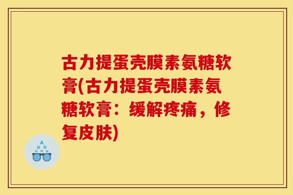 古力提蛋壳膜素氨糖软膏(古力提蛋壳膜素氨糖软膏：缓解，修复)