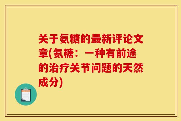 关于氨糖的新评论文章(氨糖:一种有前途的关节问题的天然成分) 关于氨糖的新评论文章(氨糖:一种有前途的关节问题的天然成分)