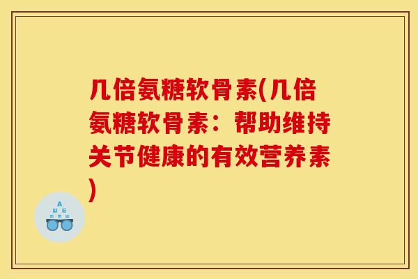 几倍氨糖软骨素(几倍氨糖软骨素：帮助维持关节健康的有效营养素)